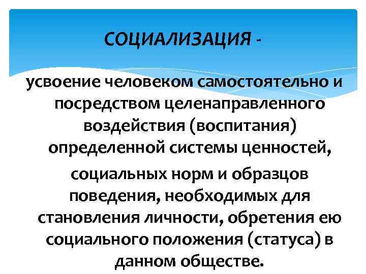 СОЦИАЛИЗАЦИЯ усвоение человеком самостоятельно и посредством целенаправленного воздействия (воспитания) определенной системы ценностей, социальных норм