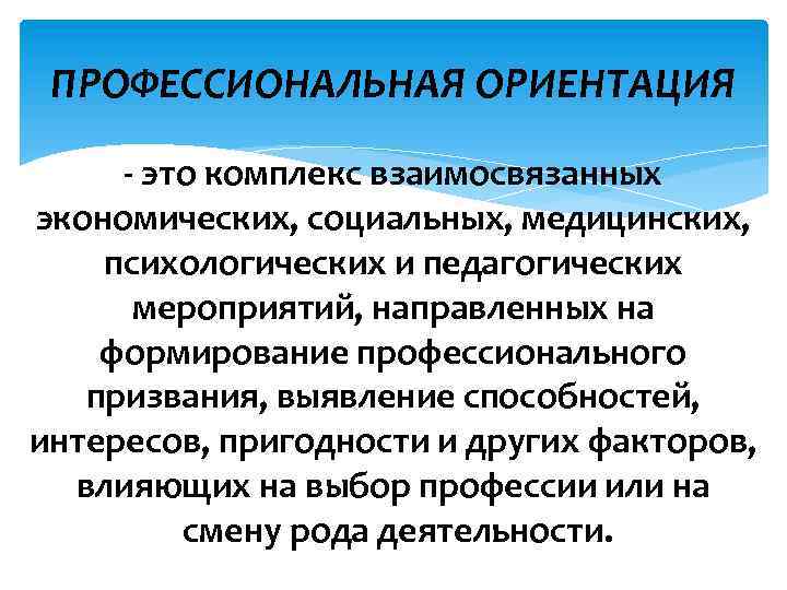 ПРОФЕССИОНАЛЬНАЯ ОРИЕНТАЦИЯ - это комплекс взаимосвязанных экономических, социальных, медицинских, психологических и педагогических мероприятий, направленных