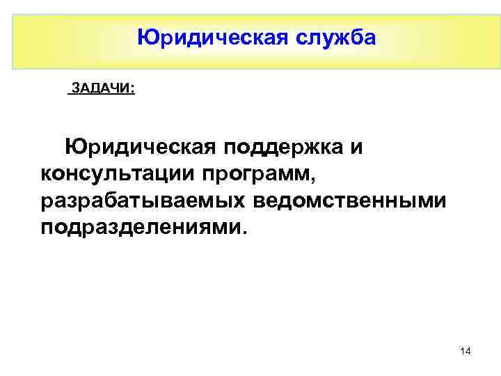 Юридическая служба ЗАДАЧИ: Юридическая поддержка и консультации программ, разрабатываемых ведомственными подразделениями. 14 