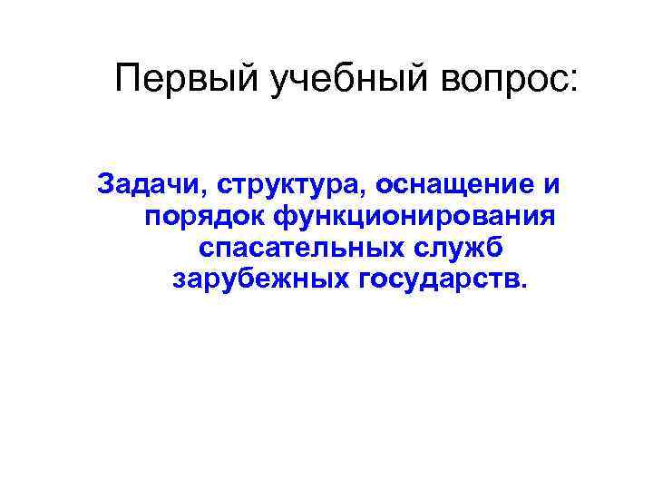 Первый учебный вопрос: Задачи, структура, оснащение и порядок функционирования спасательных служб зарубежных государств. 