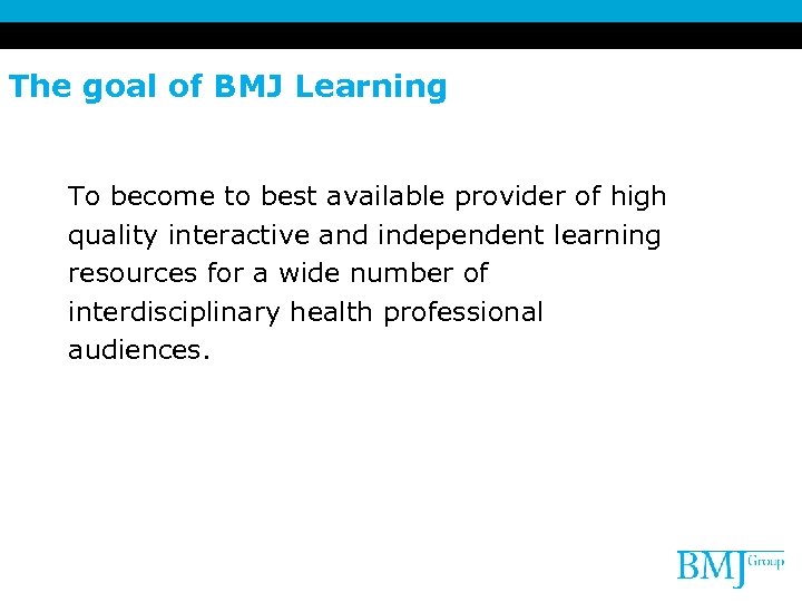 The goal of BMJ Learning To become to best available provider of high quality