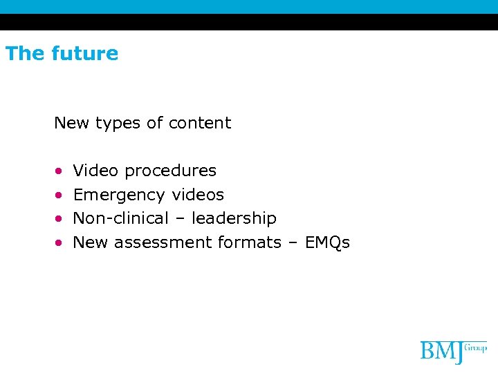 The future New types of content • • Video procedures Emergency videos Non-clinical –