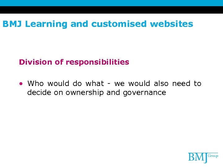 BMJ Learning and customised websites Division of responsibilities • Who would do what -