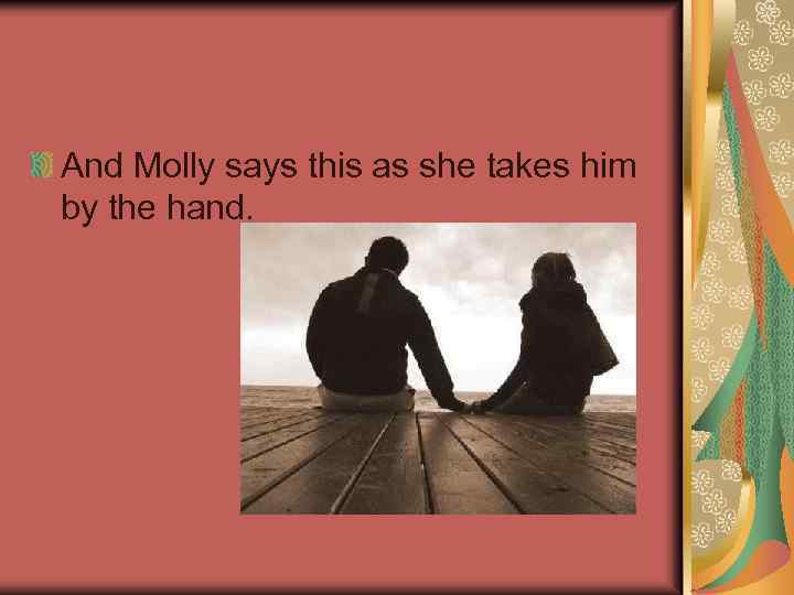 And Molly says this as she takes him by the hand. 