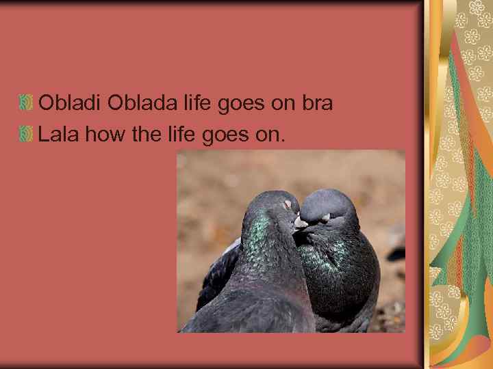 Obladi Oblada life goes on bra Lala how the life goes on. 