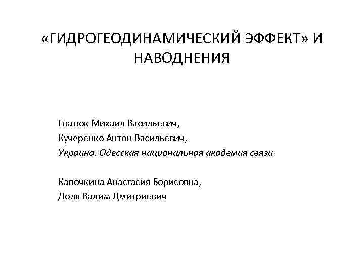  «ГИДРОГЕОДИНАМИЧЕСКИЙ ЭФФЕКТ» И НАВОДНЕНИЯ Гнатюк Михаил Васильевич, Кучеренко Антон Васильевич, Украина, Одесская национальная