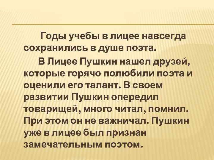 Годы учебы в лицее навсегда сохранились в душе поэта. В Лицее Пушкин нашел друзей,