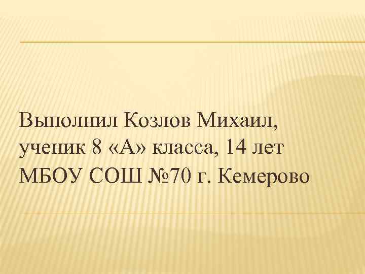 Выполнил Козлов Михаил, ученик 8 «А» класса, 14 лет МБОУ СОШ № 70 г.