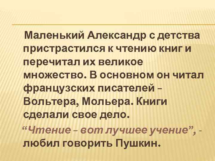 Маленький Александр с детства пристрастился к чтению книг и перечитал их великое множество. В