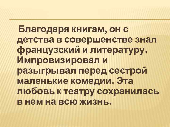 Благодаря книгам, он с детства в совершенстве знал французский и литературу. Импровизировал и разыгрывал