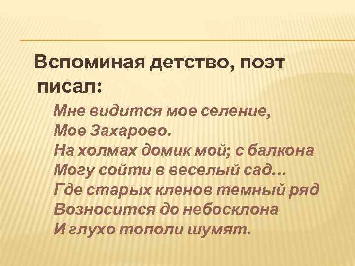 Вспоминая детство, поэт писал: Мне видится мое селение, Мое Захарово. На холмах домик мой;