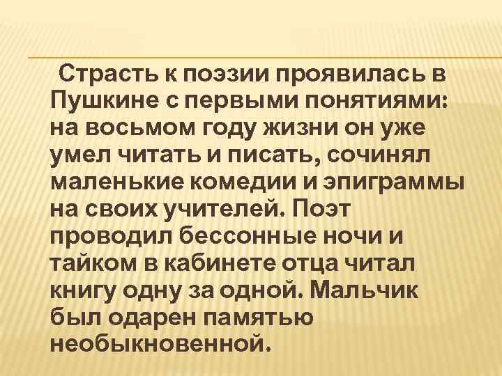 Страсть к поэзии проявилась в Пушкине с первыми понятиями: на восьмом году жизни он