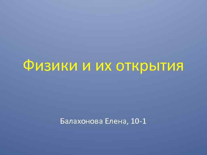 Физики и их открытия Балахонова Елена, 10 -1 