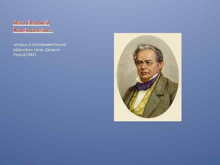 Ленц Эмилий Христианович-открыл и экспериментально обосновал закон Джоуля. Ленца(1842). 