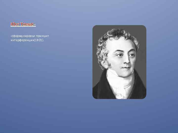 Юнг Томас-сформулировал принцип интерференции(1801). 
