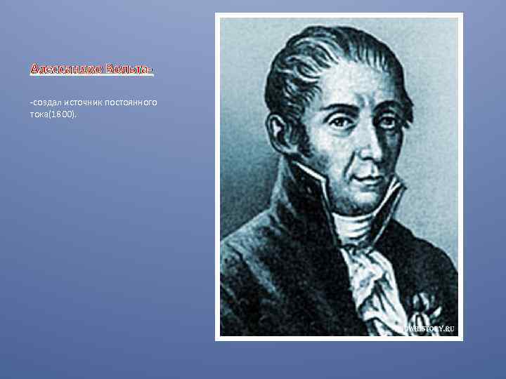 Алессандро Вольта-создал источник постоянного тока(1800). 