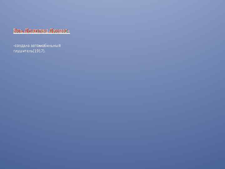 Эль Долорес Джонс-создала автомобильный глушитель(1917). 