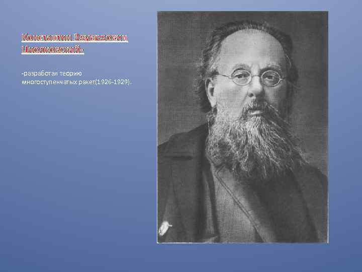 Константин Эдуардович Циолковский-разработал теорию многоступенчатых ракет(1926 -1929). 