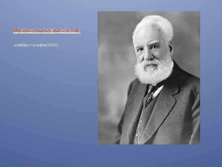 Александр Грейам Белл-изобрел телефон(1876). 