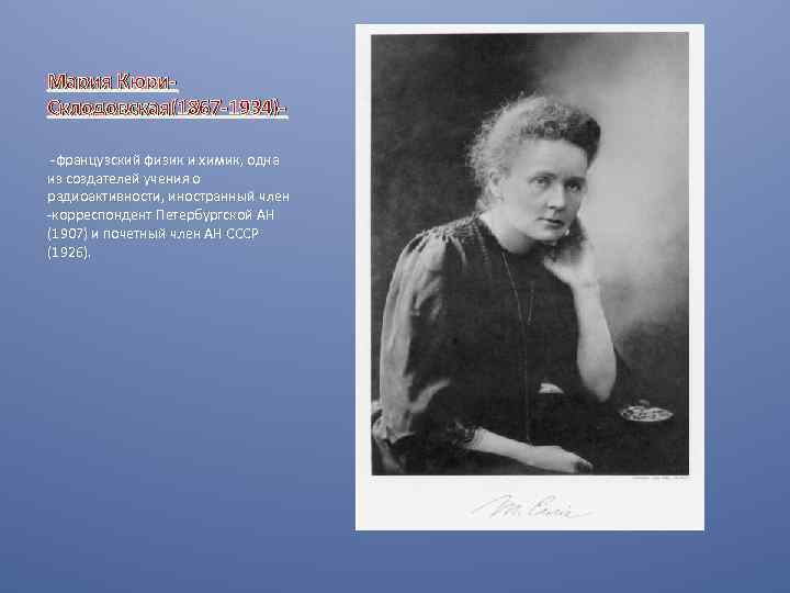 Мария Кюри. Склодовская(1867 -1934) -французский физик и химик, одна из создателей учения о радиоактивности,