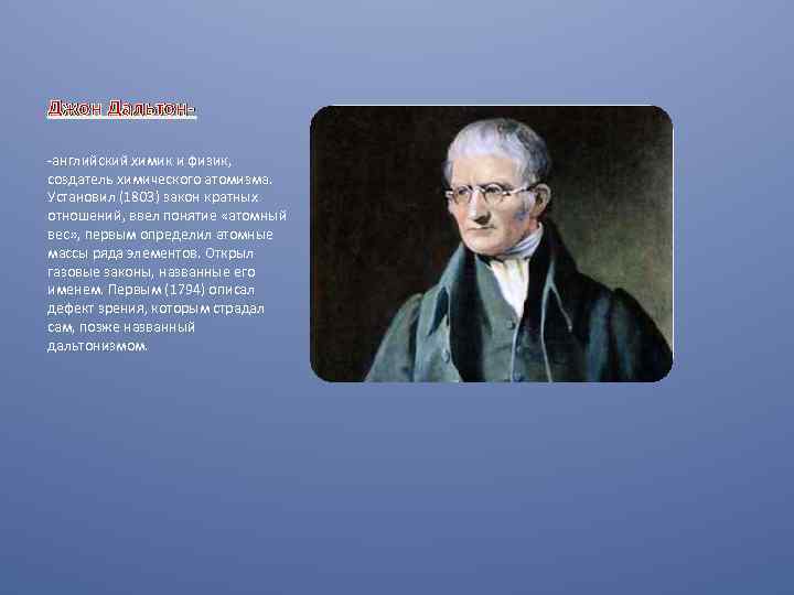 Джон Дальтон-английский химик и физик, создатель химического атомизма. Установил (1803) закон кратных отношений, ввел