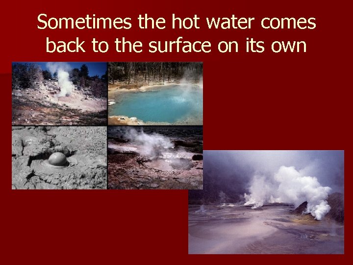 Sometimes the hot water comes back to the surface on its own 
