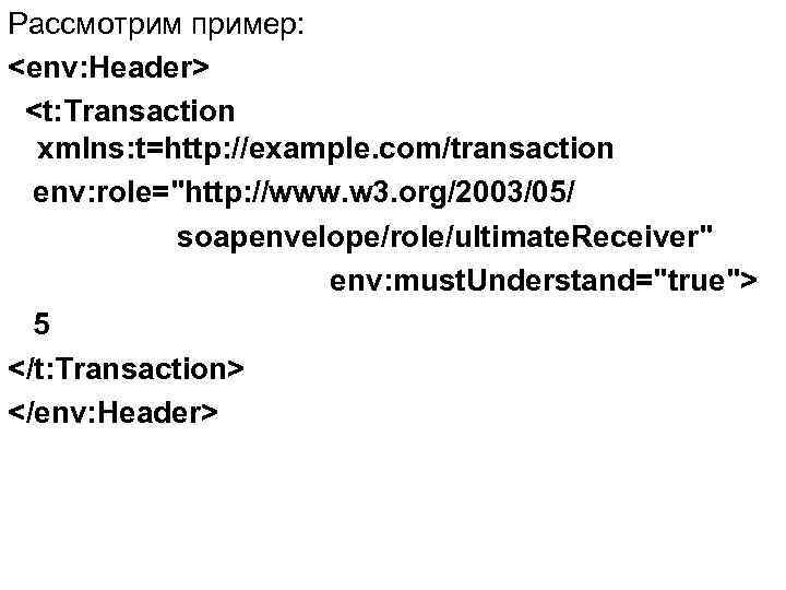 Рассмотрим пример: <env: Header> <t: Transaction xmlns: t=http: //example. com/transaction env: role="http: //www. w