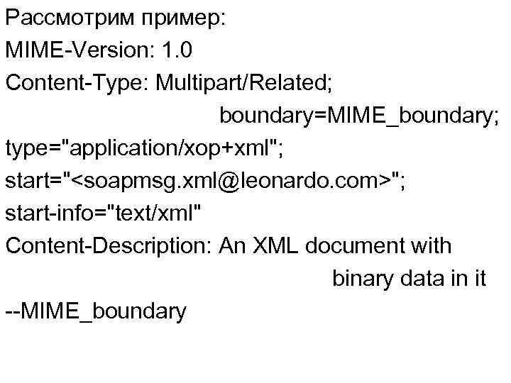 Рассмотрим пример: MIME-Version: 1. 0 Content-Type: Multipart/Related; boundary=MIME_boundary; type="application/xop+xml"; start="<soapmsg. xml@leonardo. com>"; start-info="text/xml" Content-Description: