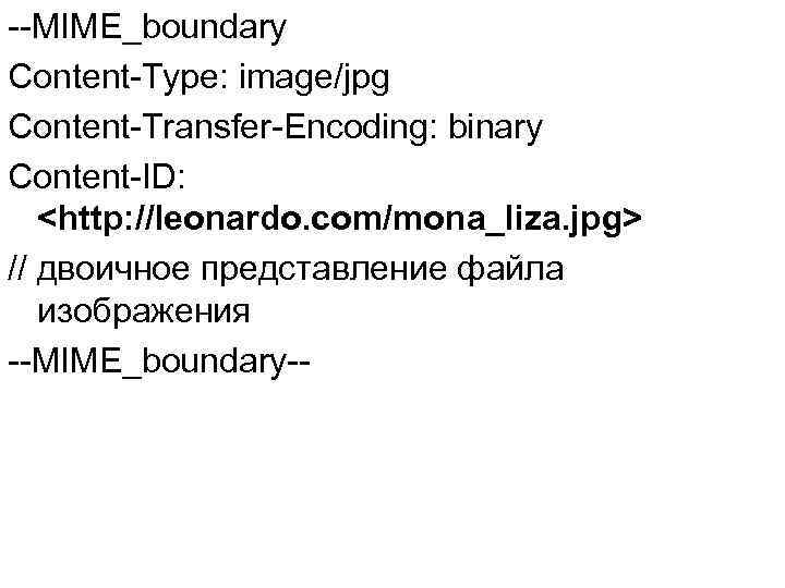 --MIME_boundary Content-Type: image/jpg Content-Transfer-Encoding: binary Content-ID: <http: //leonardo. com/mona_liza. jpg> // двоичное представление файла