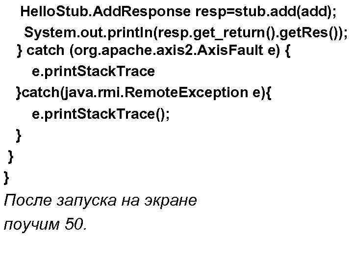 Hello. Stub. Add. Response resp=stub. add(add); System. out. println(resp. get_return(). get. Res()); } catch