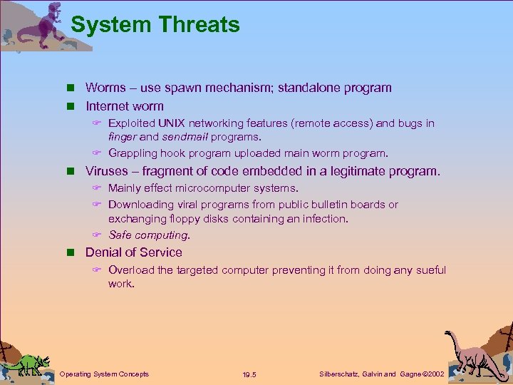 System Threats n Worms – use spawn mechanism; standalone program n Internet worm F