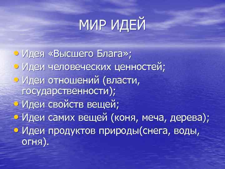 МИР ИДЕЙ • Идея «Высшего Блага» ; • Идеи человеческих ценностей; • Идеи отношений