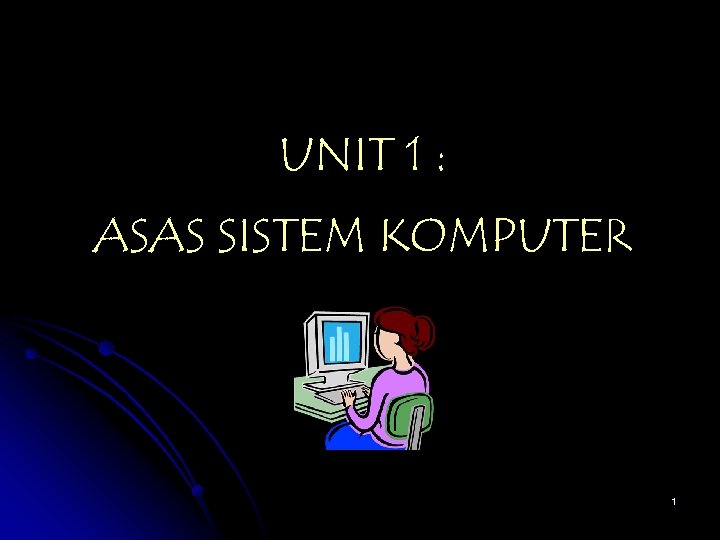 UNIT 1 : ASAS SISTEM KOMPUTER 1 