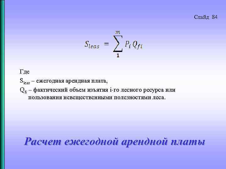 Слайд 84 Где Sleas – ежегодная арендная плата, Qfi – фактический объем изъятия i