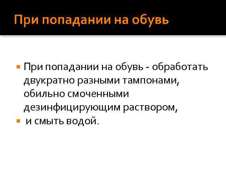 При попадании на обувь - обработать двукратно разными тампонами, обильно смоченными дезинфицирующим раствором, и