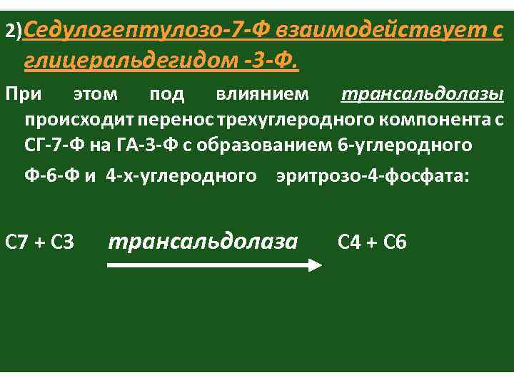 2)Седулогептулозо-7 -Ф взаимодействует с глицеральдегидом -3 -Ф. При этом под влиянием трансальдолазы происходит перенос
