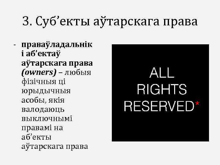 3. Суб’екты аўтарскага права - праваўладальнік і аб’ектаў аўтарскага права (owners) – любыя фізічныя