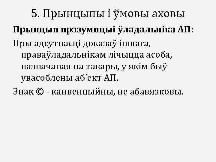 5. Прынцыпы і ўмовы аховы Прынцып прэзумпцыі ўладальніка АП: Пры адсутнасці доказаў іншага, праваўладальнікам