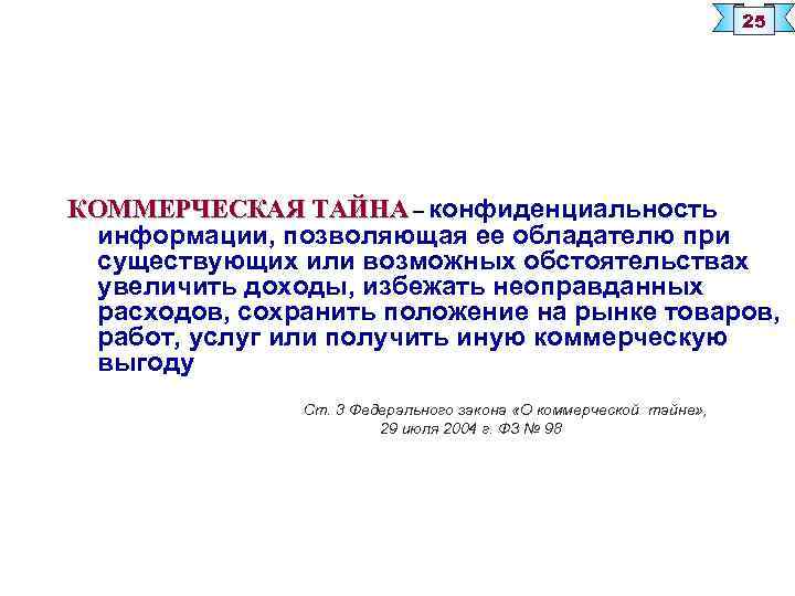 25 КОММЕРЧЕСКАЯ ТАЙНА – конфиденциальность информации, позволяющая ее обладателю при существующих или возможных обстоятельствах
