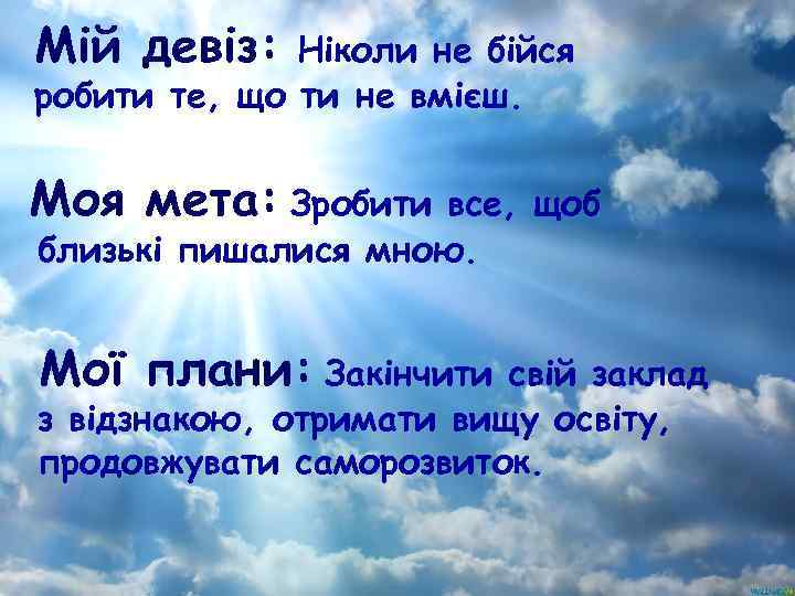 Мій девіз: Ніколи не бійся робити те, що ти не вмієш. Моя мета: Зробити