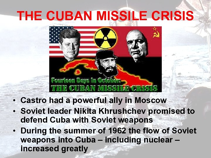 THE CUBAN MISSILE CRISIS • Castro had a powerful ally in Moscow • Soviet