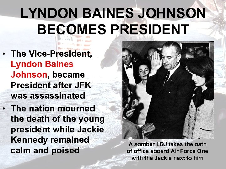LYNDON BAINES JOHNSON BECOMES PRESIDENT • The Vice-President, Lyndon Baines Johnson, became President after