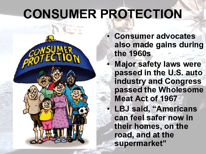 CONSUMER PROTECTION • Consumer advocates also made gains during the 1960 s • Major