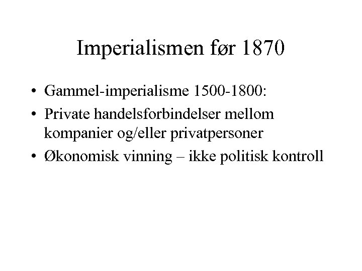 Imperialismen før 1870 • Gammel-imperialisme 1500 -1800: • Private handelsforbindelser mellom kompanier og/eller privatpersoner