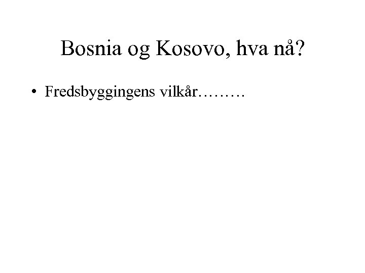 Bosnia og Kosovo, hva nå? • Fredsbyggingens vilkår……… 