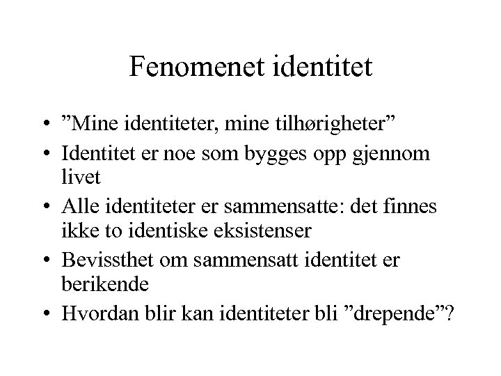 Fenomenet identitet • ”Mine identiteter, mine tilhørigheter” • Identitet er noe som bygges opp