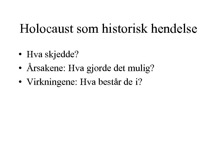 Holocaust som historisk hendelse • Hva skjedde? • Årsakene: Hva gjorde det mulig? •