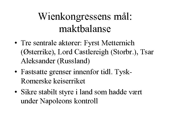 Wienkongressens mål: maktbalanse • Tre sentrale aktører: Fyrst Metternich (Østerrike), Lord Castlereigh (Storbr. ),