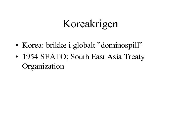 Koreakrigen • Korea: brikke i globalt ”dominospill” • 1954 SEATO; South East Asia Treaty