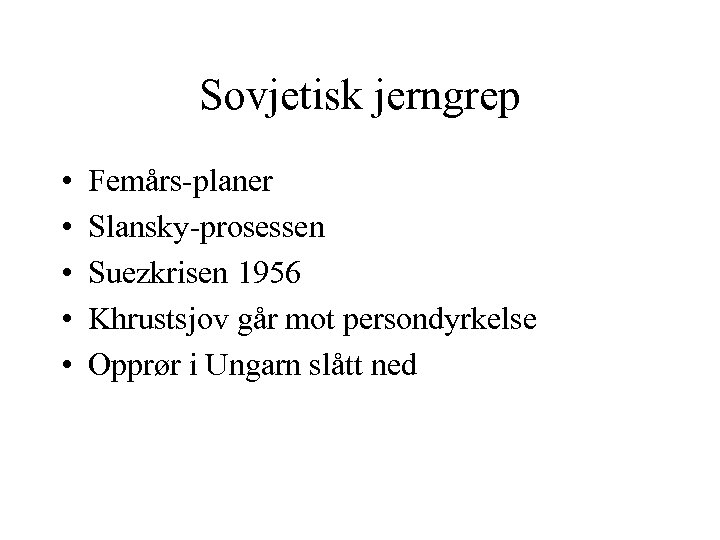 Sovjetisk jerngrep • • • Femårs-planer Slansky-prosessen Suezkrisen 1956 Khrustsjov går mot persondyrkelse Opprør